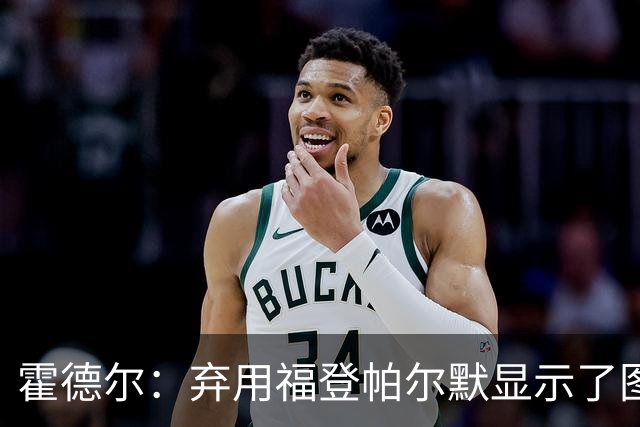 霍德尔：弃用福登帕尔默显示了图赫尔的魄力；替补可能是夺冠秘诀